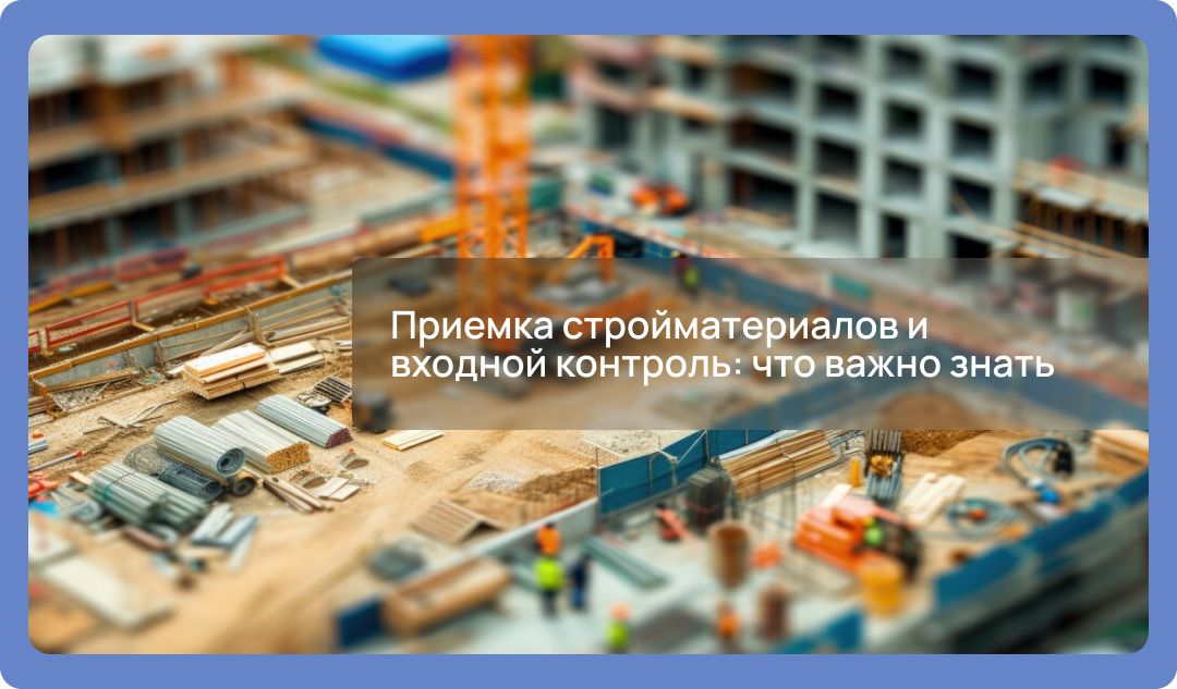 Приемка стройматериалов и входной контроль: что важно знать