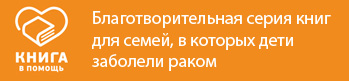  Благотворительная серия «Книга в помощь» Книги для семей, в которых дети заболели раком. 