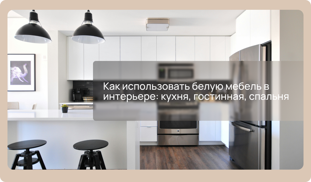 Как использовать белую мебель в интерьере: кухня, гостинная, спальня