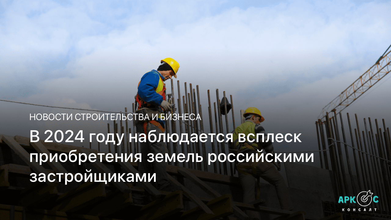 В 2024 году наблюдается всплеск приобретения земель российскими застройщиками