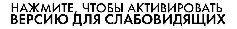 ВЕРСИЯ ДЛЯ СЛАБОВИДЯЩИХ