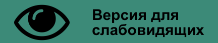 ВЕРСИЯ ДЛЯ СЛАБОВИДЯЩИХ