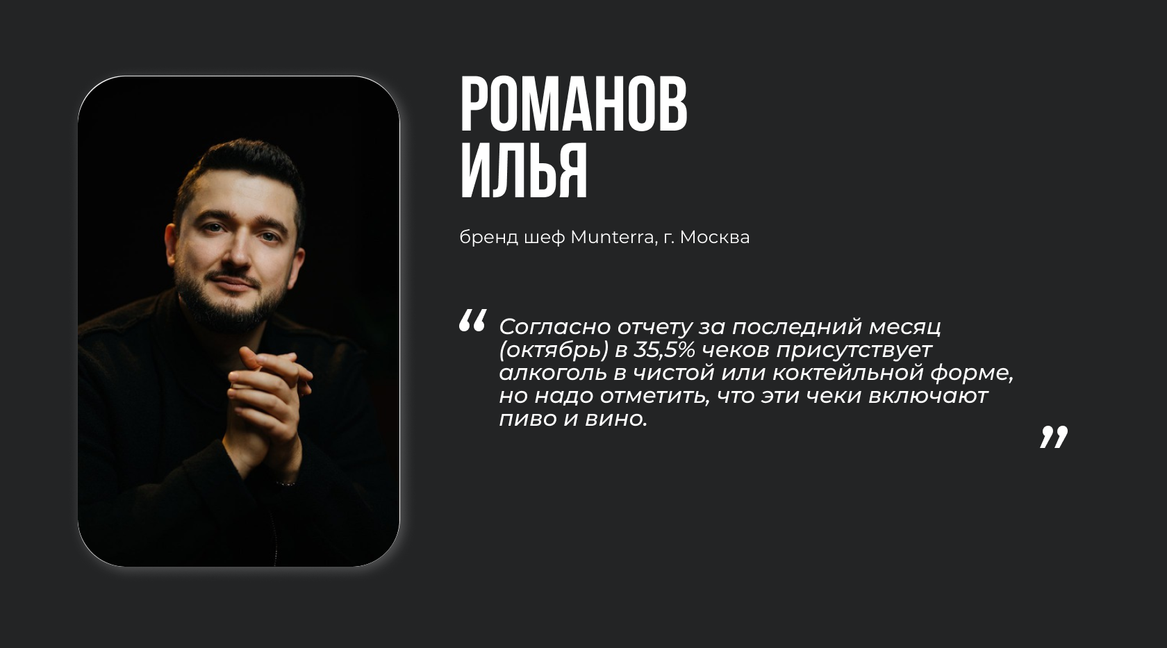 Романов Илья, бренд шеф Munterra, г. Москва. “Согласно отчету за последний месяц (октябрь) в 35,5% чеков присутствует алкоголь в чистой или коктейльной форме, но надо отметить, что эти чеки включают пиво и вино.”
