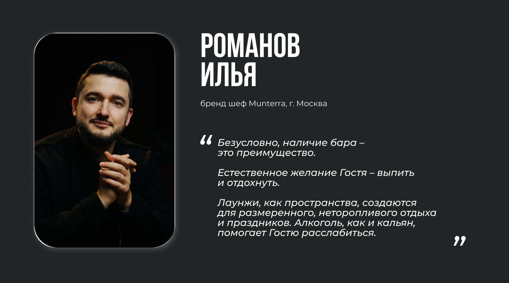 Романов Илья, бренд шеф Munterra, г. Москва. “Безусловно, наличие бара – это преимущество. Естественное желание Гостя – выпить и отдохнуть. Лаунжи, как пространства, создаются для размеренного, неторопливого отдыха и праздников. Алкоголь, как и кальян, помогает Гостю расслабиться.”